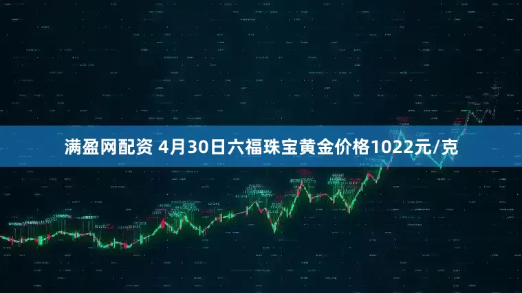 满盈网配资 4月30日六福珠宝黄金价格1022元/克