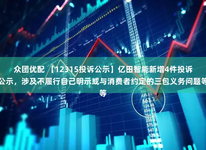 众团优配 【12315投诉公示】亿田智能新增4件投诉公示，涉及不履行自己明示或与消费者约定的三包义务问题等