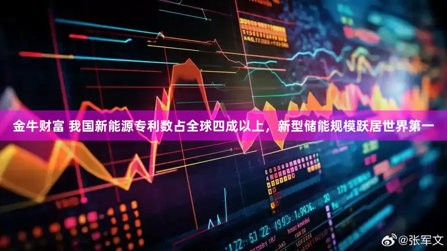 金牛财富 我国新能源专利数占全球四成以上，新型储能规模跃居世界第一