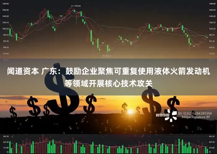 闻道资本 广东：鼓励企业聚焦可重复使用液体火箭发动机等领域开展核心技术攻关