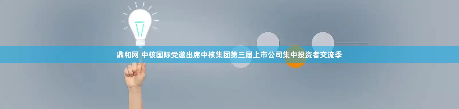 鼎和网 中核国际受邀出席中核集团第三届上市公司集中投资者交流季