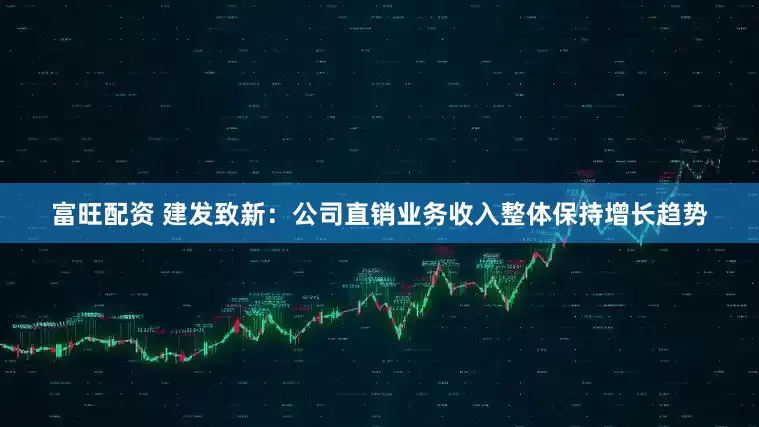 富旺配资 建发致新：公司直销业务收入整体保持增长趋势