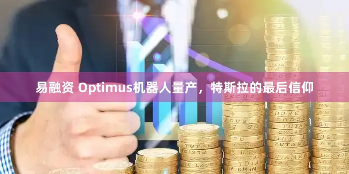 易融资 Optimus机器人量产，特斯拉的最后信仰