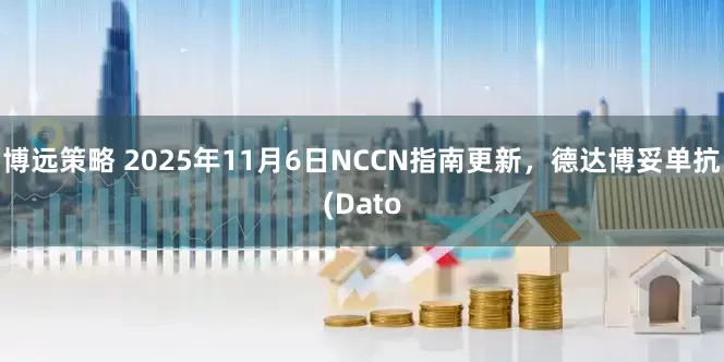 博远策略 2025年11月6日NCCN指南更新，德达博妥单抗(Dato